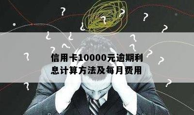 信用卡10000元逾期利息计算方法及每月费用