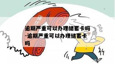 逾期严重可以办理储蓄卡吗-逾期严重可以办理储蓄卡吗