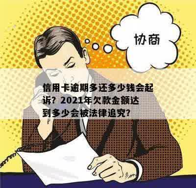 信用卡逾期多还多少钱会起诉？2021年欠款金额达到多少会被法律追究？