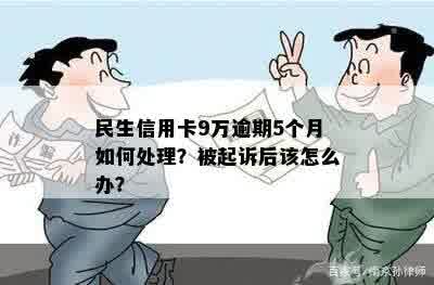 民生信用卡9万逾期5个月如何处理？被起诉后该怎么办？