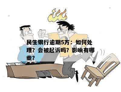 民生银行逾期5万：如何处理？会被起诉吗？影响有哪些？