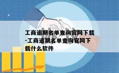 工商逾期名单查询官网下载-工商逾期名单查询官网下载什么软件