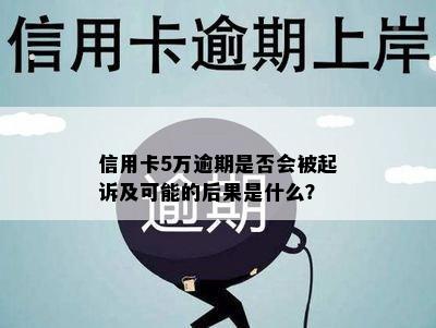 信用卡5万逾期是否会被起诉及可能的后果是什么？