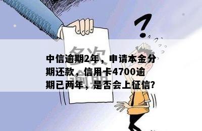 中信逾期2年，申请本金分期还款，信用卡4700逾期已两年，是否会上征信？