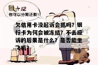 欠信用卡没起诉会抓吗？银行卡为何会被冻结？不去应诉的后果是什么？是否能坐飞机？