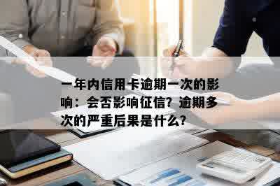 一年内信用卡逾期一次的影响：会否影响征信？逾期多次的严重后果是什么？