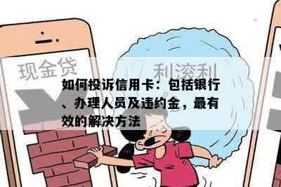 如何投诉信用卡：包括银行、办理人员及违约金，最有效的解决方法