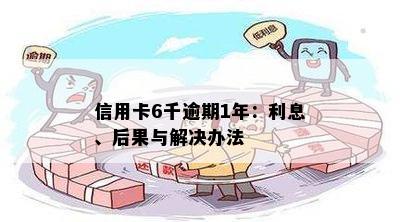 信用卡6千逾期1年：利息、后果与解决办法