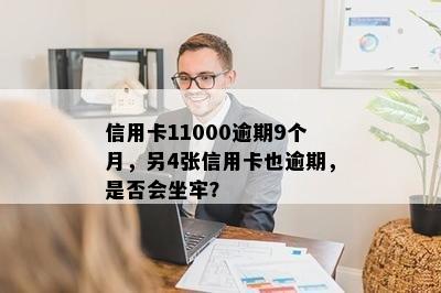 信用卡11000逾期9个月，另4张信用卡也逾期，是否会坐牢？