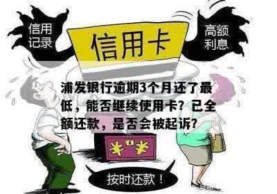 浦发银行逾期3个月还了更低，能否继续使用卡？已全额还款，是否会被起诉？