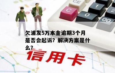 欠浦发5万本金逾期3个月是否会起诉？解决方案是什么？