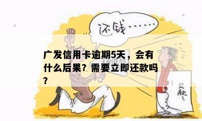 广发信用卡逾期5天，会有什么后果？需要立即还款吗？