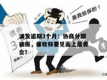 浦发逾期3个月：协商分期被拒，催收称要见面上居委会？