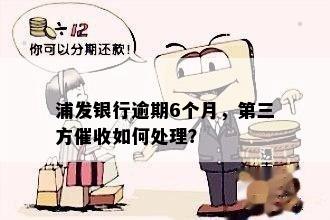 浦发银行逾期6个月，第三方催收如何处理？