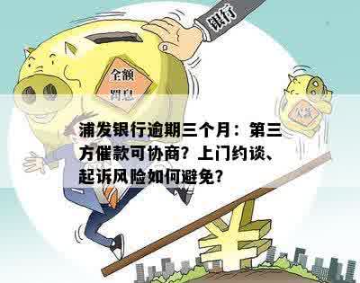 浦发银行逾期三个月：第三方催款可协商？上门约谈、起诉风险如何避免？