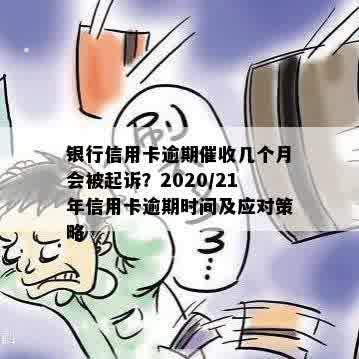 银行信用卡逾期催收几个月会被起诉？2020/21年信用卡逾期时间及应对策略