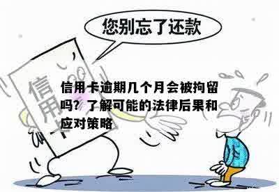 信用卡逾期几个月会被拘留吗？了解可能的法律后果和应对策略