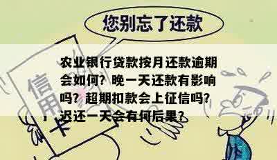 农业银行贷款按月还款逾期会如何？晚一天还款有影响吗？超期扣款会上征信吗？迟还一天会有何后果？