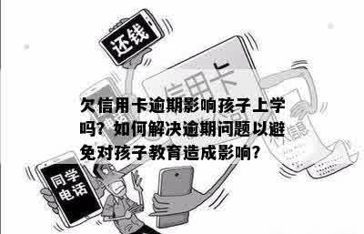 欠信用卡逾期影响孩子上学吗？如何解决逾期问题以避免对孩子教育造成影响？