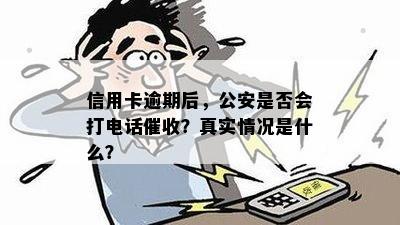 信用卡逾期后，公安是否会打电话催收？真实情况是什么？