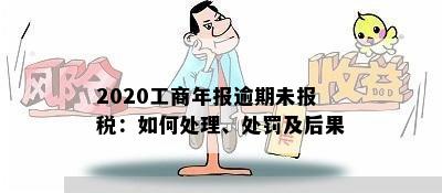 2020工商年报逾期未报税：如何处理、处罚及后果