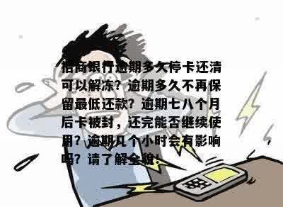 招商银行逾期多久停卡还清可以解冻？逾期多久不再保留更低还款？逾期七八个月后卡被封，还完能否继续使用？逾期几个小时会有影响吗？请了解全貌！