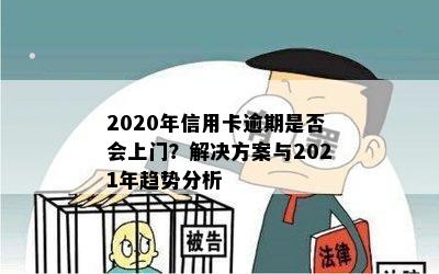 2020年信用卡逾期是否会上门？解决方案与2021年趋势分析