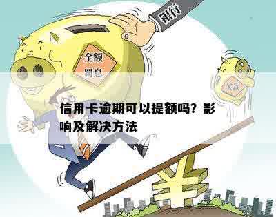 信用卡逾期可以提额吗？影响及解决方法