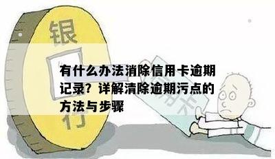 有什么办法消除信用卡逾期记录？详解清除逾期污点的方法与步骤