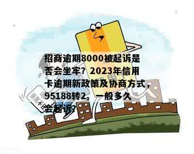 招商逾期8000被起诉是否会坐牢？2023年信用卡逾期新政策及协商方式，95188转2。一般多久会起诉？