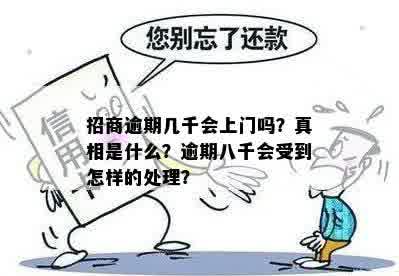 招商逾期几千会上门吗？真相是什么？逾期八千会受到怎样的处理？