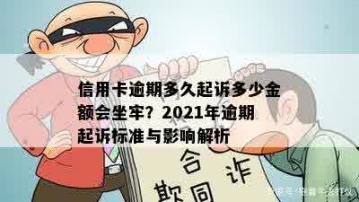 信用卡逾期多久起诉多少金额会坐牢？2021年逾期起诉标准与影响解析