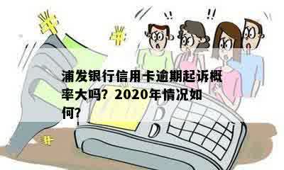 浦发银行信用卡逾期起诉概率大吗？2020年情况如何？