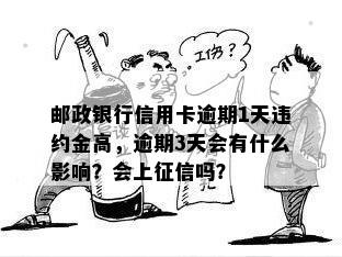 邮政银行信用卡逾期1天违约金高，逾期3天会有什么影响？会上征信吗？