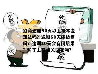 招商逾期90天以上抵本金违法吗？逾期60天能协商吗？逾期10天会有何后果？知乎上有相关回答吗？