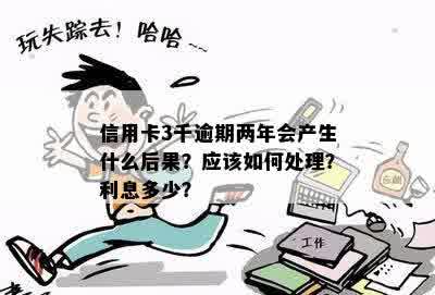 信用卡3千逾期两年会产生什么后果？应该如何处理？利息多少？