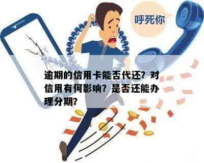 逾期的信用卡能否代还？对信用有何影响？是否还能办理分期？