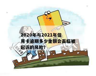 2020年与2021年信用卡逾期多少金额会面临被起诉的风险？