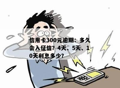 信用卡300元逾期：多久会入征信？4天、5天、10天利息多少？