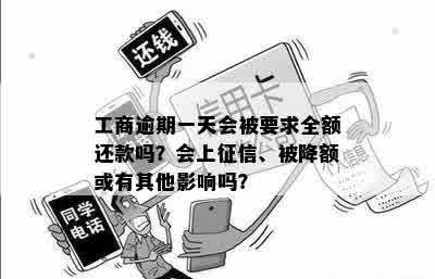 工商逾期一天会被要求全额还款吗？会上征信、被降额或有其他影响吗？