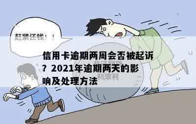 信用卡逾期两周会否被起诉？2021年逾期两天的影响及处理方法