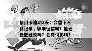 信用卡逾期2天：会留下不良记录，影响征信吗？能还更低还款吗？会有何影响？