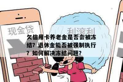 欠信用卡养老金是否会被冻结？退休金能否被强制执行？如何解决冻结问题？