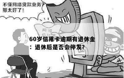 60岁信用卡逾期有退休金：退休后是否会停发？