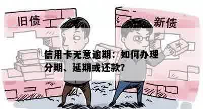 信用卡无意逾期：如何办理分期、延期或还款？