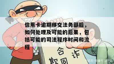 信用卡逾期移交法务部后，如何处理及可能的后果，包括可能的司法程序时间和流程