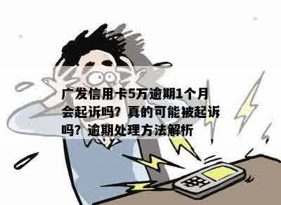 广发信用卡5万逾期1个月会起诉吗？真的可能被起诉吗？逾期处理方法解析