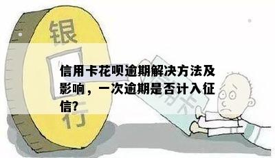 信用卡花呗逾期解决方法及影响，一次逾期是否计入征信？