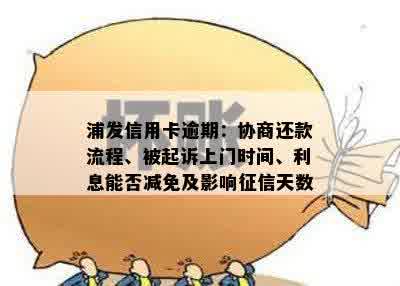 浦发信用卡逾期：协商还款流程、被起诉上门时间、利息能否减免及影响征信天数