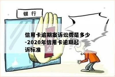 信用卡逾期案诉讼费是多少-2020年信用卡逾期起诉标准